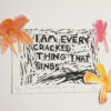 Linocut print in black ink of a text saying ‘I am every cracked thing that sings’. There is an orange watercolour flower on the top left side of the frame. There are pink and yellow flowers on the right side.